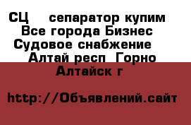 СЦ-3  сепаратор купим - Все города Бизнес » Судовое снабжение   . Алтай респ.,Горно-Алтайск г.